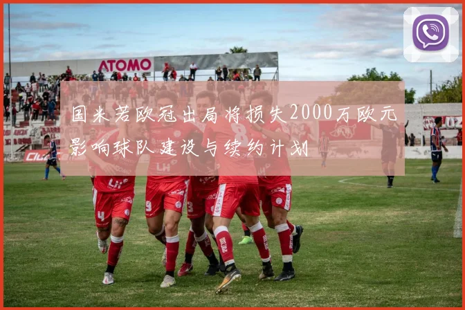 国米若欧冠出局将损失2000万欧元影响球队建设与续约计划