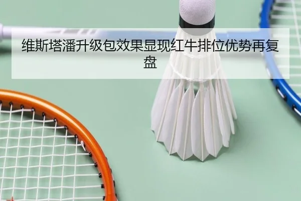 维斯塔潘升级包效果显现红牛排位优势再复盘