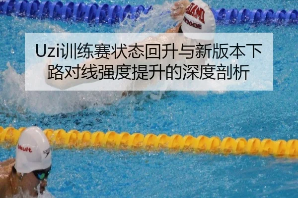 Uzi训练赛状态回升与新版本下路对线强度提升的深度剖析