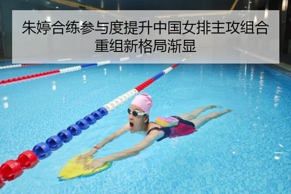 朱婷合练参与度提升中国女排主攻组合重组新格局渐显
